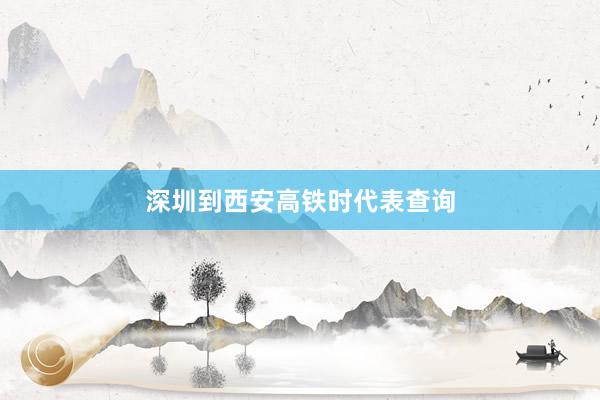 深圳到西安高铁时代表查询