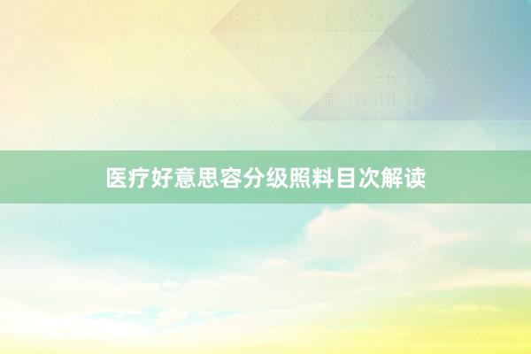 医疗好意思容分级照料目次解读