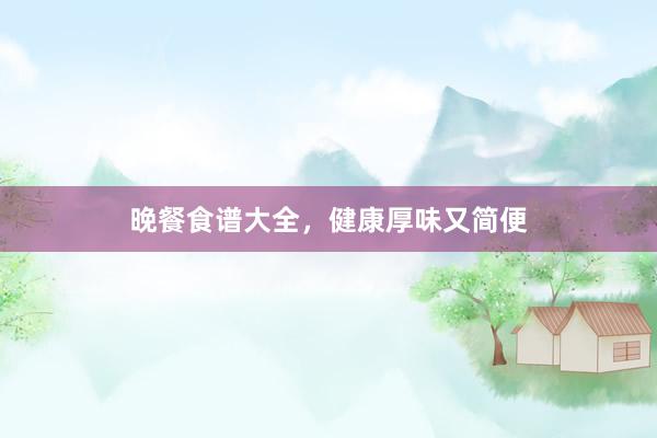 晚餐食谱大全，健康厚味又简便